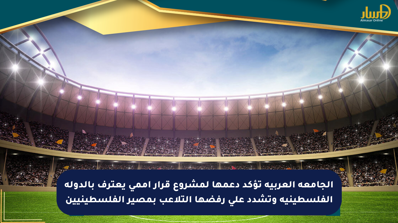 الجامعة العربية تؤكد دعمها لمشروع قرار أممي يعترف بالدولة الفلسطينية وتشدد على رفضها التلاعب بمصير الفلسطينيين